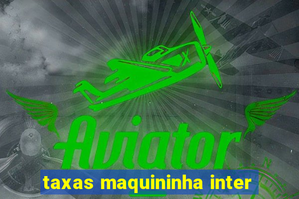 taxas maquininha inter